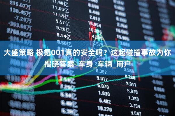 大盛策略 极氪001真的安全吗？这起碰撞事故为你揭晓答案_车身_车辆_用户