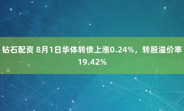 钻石配资 8月1日华体转债上涨0.24%，转股溢价率19.42%