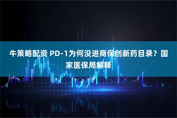 牛策略配资 PD-1为何没进商保创新药目录？国家医保局解释